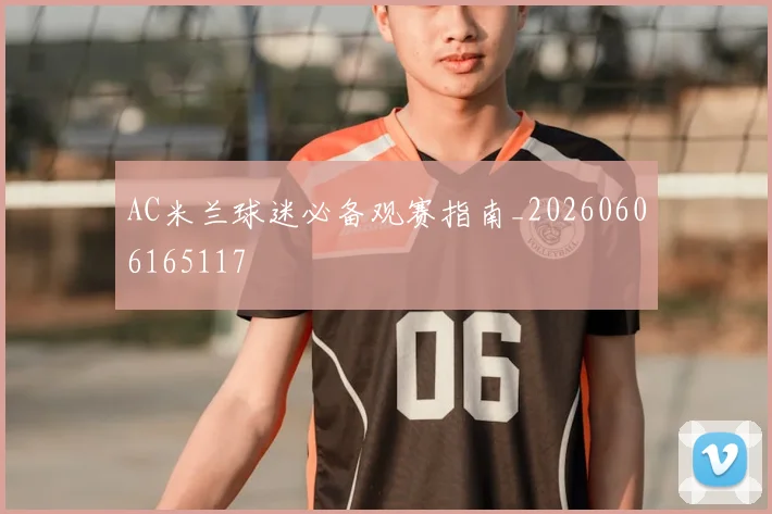 AC米兰球迷必备观赛指南_20260606165117