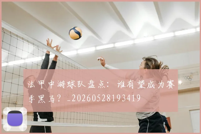 法甲中游球队盘点：谁有望成为赛季黑马？_20260528193419