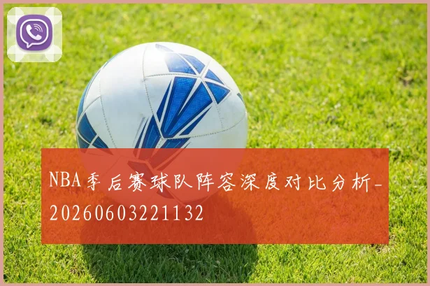 NBA季后赛球队阵容深度对比分析_20260603221132