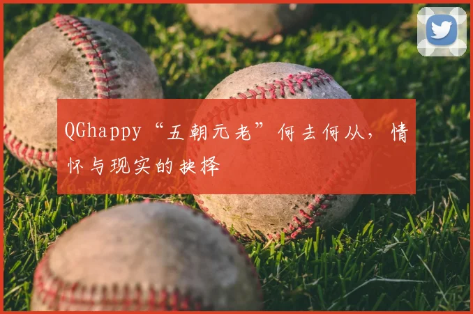 QGhappy“五朝元老”何去何从，情怀与现实的抉择