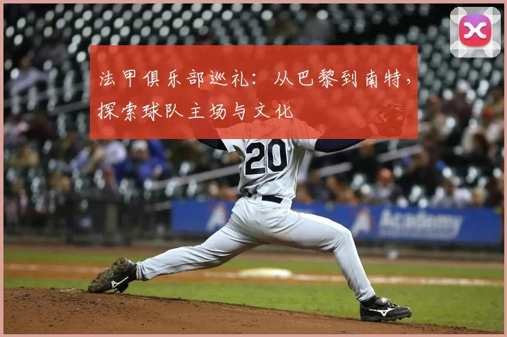 法甲俱乐部巡礼：从巴黎到南特，探索球队主场与文化
