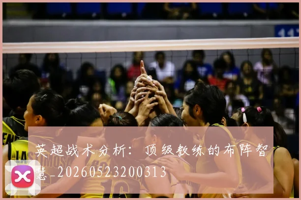 英超战术分析：顶级教练的布阵智慧_20260523200313