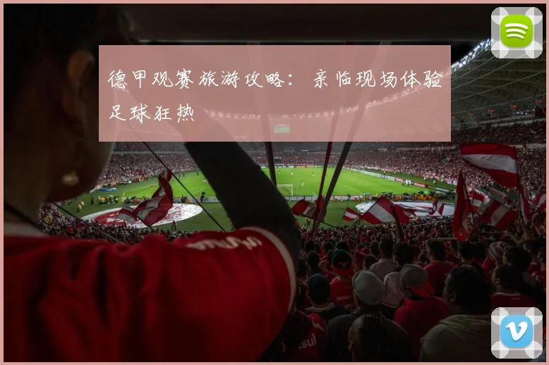 德甲观赛旅游攻略：亲临现场体验足球狂热