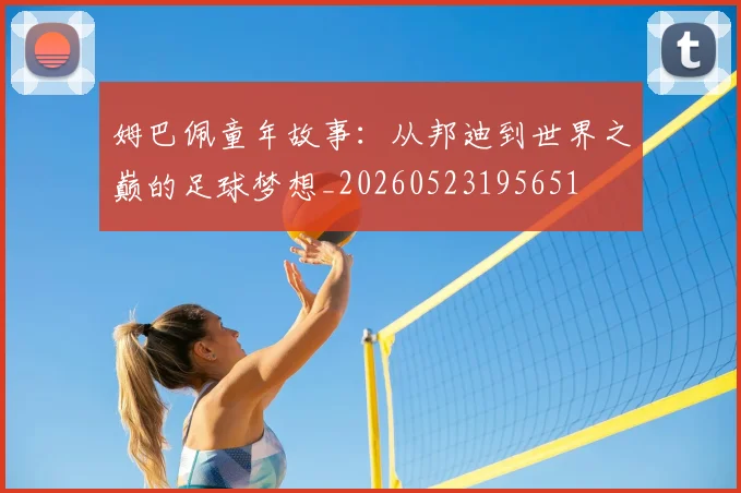 姆巴佩童年故事:从邦迪到世界之巅的足球梦想_20260523195651