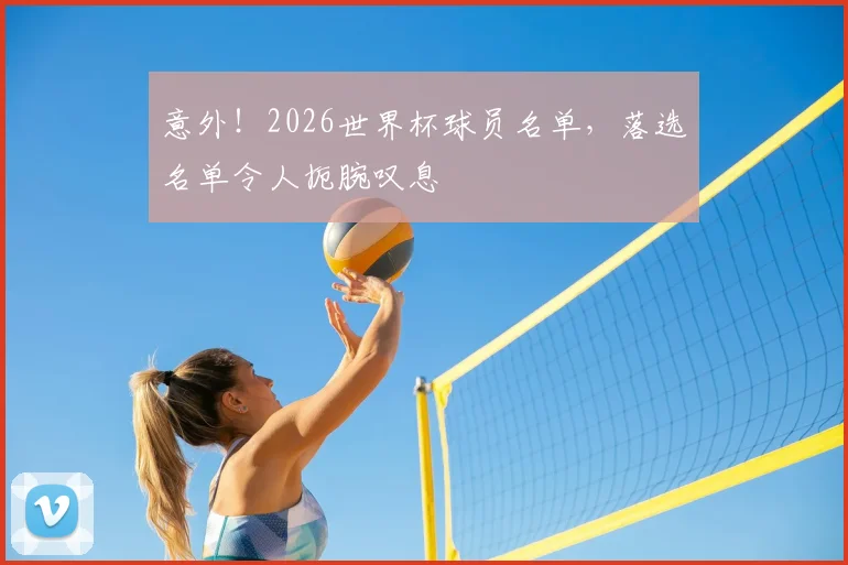 意外！2026世界杯球员名单，落选名单令人扼腕叹息