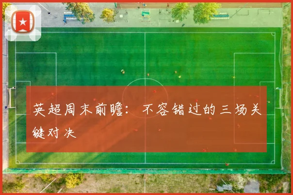 英超周末前瞻：不容错过的三场关键对决