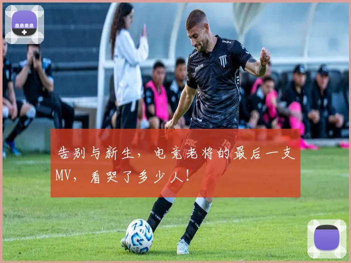 告别与新生,电竞老将的最后一支MV,看哭了多少人!