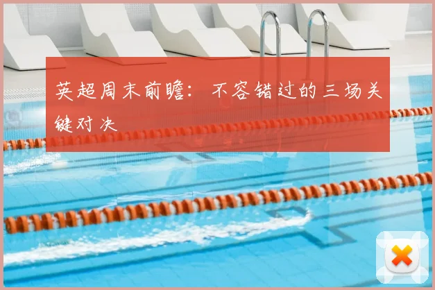 英超周末前瞻:不容错过的三场关键对决
