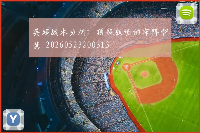 英超战术分析:顶级教练的布阵智慧_20260523200313