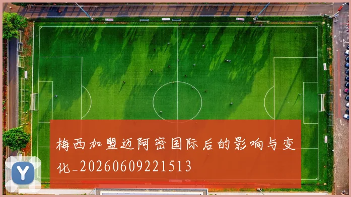 梅西加盟迈阿密国际后的影响与变化_20260609221513