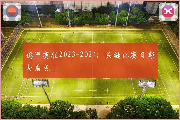 德甲赛程2023-2024：关键比赛日期与看点