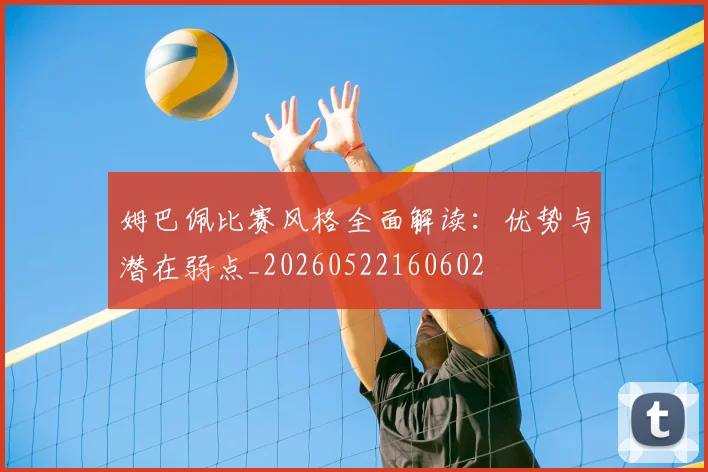 姆巴佩比赛风格全面解读:优势与潜在弱点_20260522160602