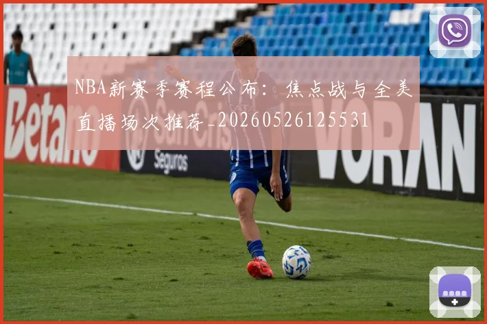 NBA新赛季赛程公布:焦点战与全美直播场次推荐_20260526125531