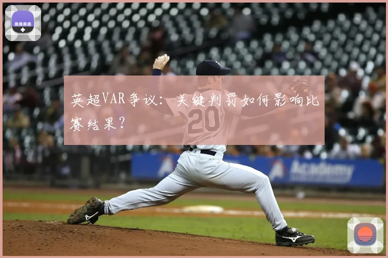 英超VAR争议:关键判罚如何影响比赛结果?