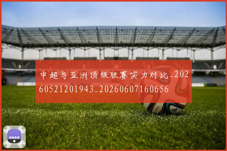 中超与亚洲顶级联赛实力对比_20260521201943_20260607160656